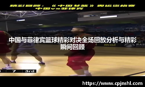 中国与菲律宾篮球精彩对决全场回放分析与精彩瞬间回顾