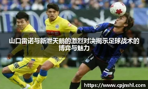 山口雷诺与新泄天鹅的激烈对决揭示足球战术的博弈与魅力